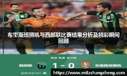 布里斯班狮吼与西部联比赛结果分析及精彩瞬间回顾
